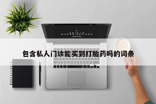 堕胎药微信包含私人门诊能买到打胎药吗的词条