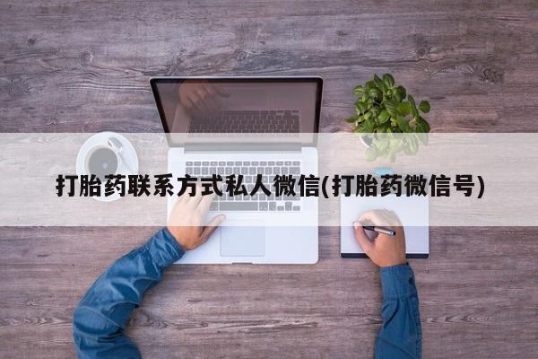 堕胎药微信打胎药联系方式私人微信(打胎药微信号)