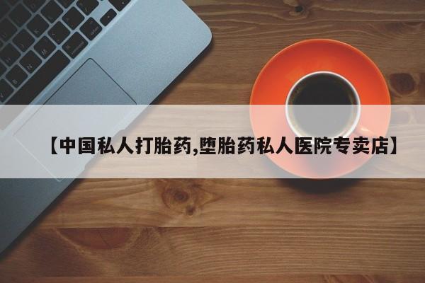 堕胎药微信【中国私人打胎药,堕胎药私人医院专卖店】