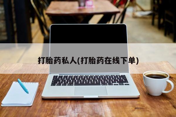 堕胎药微信打胎药私人(打胎药在线下单)