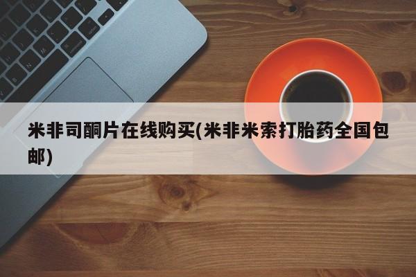 堕胎药微信米非司酮片在线购买(米非米索打胎药全国包邮)