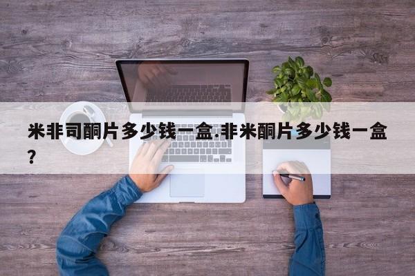 堕胎药微信米非司酮片多少钱一盒.非米酮片多少钱一盒？