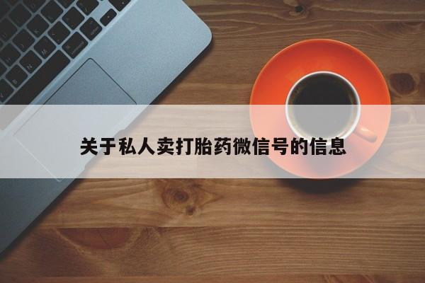 堕胎药微信关于私人卖打胎药微信号的信息