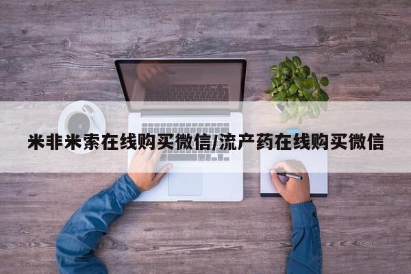 堕胎药微信米非米索在线购买微信/流产药在线购买微信