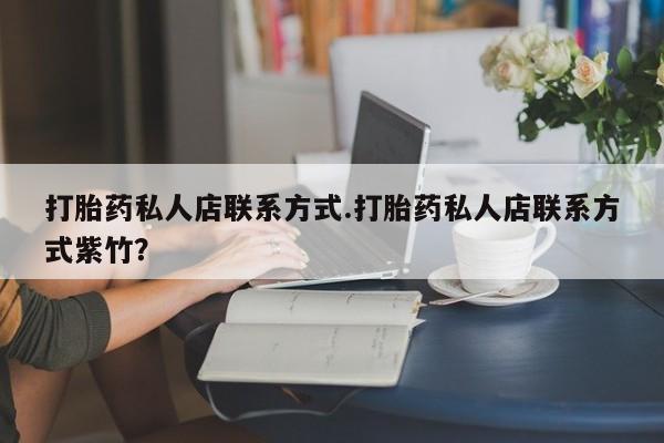 堕胎药微信打胎药私人店联系方式.打胎药私人店联系方式紫竹？