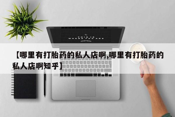 堕胎药微信【哪里有打胎药的私人店啊,哪里有打胎药的私人店啊知乎】