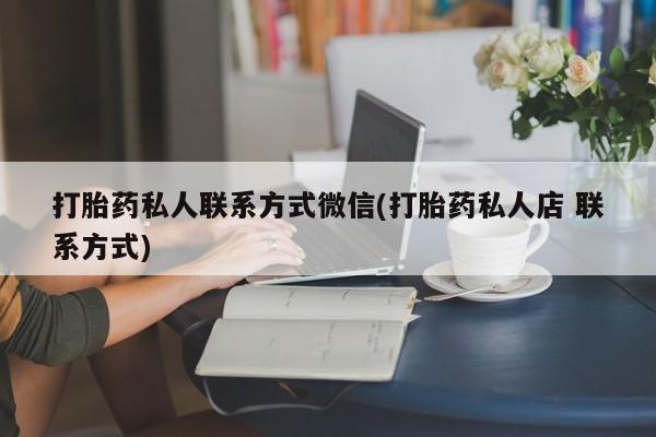堕胎药微信打胎药私人联系方式微信(打胎药私人店 联系方式)
