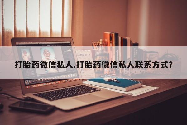 堕胎药微信打胎药微信私人.打胎药微信私人联系方式？