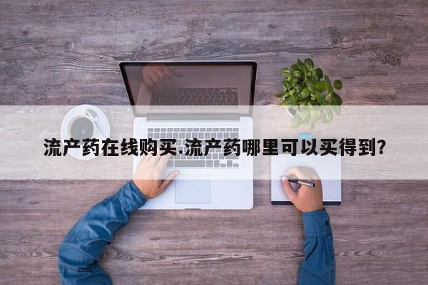堕胎药微信流产药在线购买.流产药哪里可以买得到？