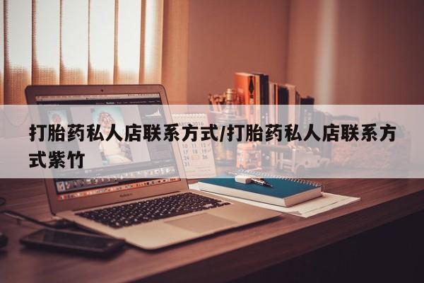 堕胎药微信打胎药私人店联系方式/打胎药私人店联系方式紫竹