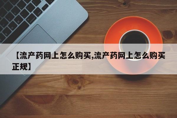 堕胎药微信【流产药网上怎么购买,流产药网上怎么购买正规】