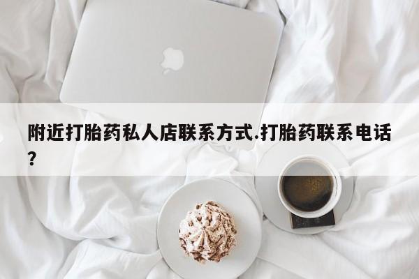 堕胎药微信附近打胎药私人店联系方式.打胎药联系电话？