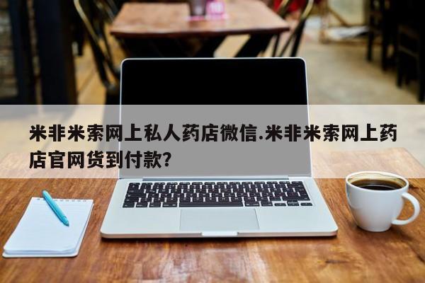 堕胎药微信米非米索网上私人药店微信.米非米索网上药店官网货到付款？