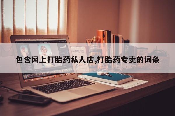 堕胎药微信包含网上打胎药私人店,打胎药专卖的词条
