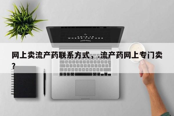堕胎药微信网上卖流产药联系方式，.流产药网上专门卖？
