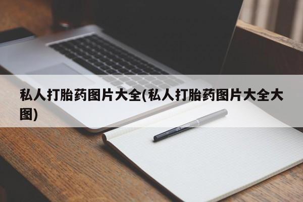 堕胎药微信私人打胎药图片大全(私人打胎药图片大全大图)